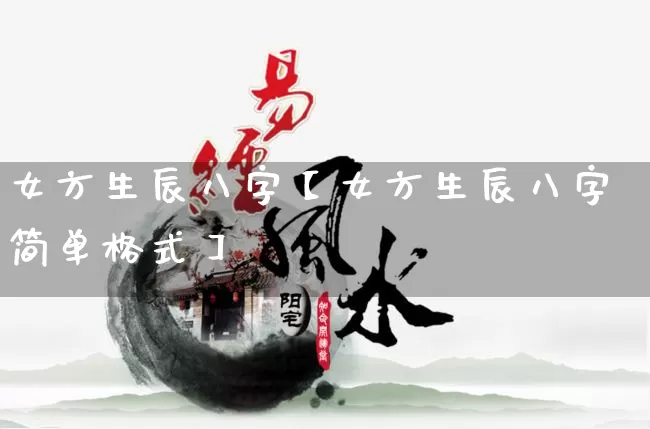 女方生辰八字【女方生辰八字简单格式】_https://www.nbtfsb.com_道源国学_第1张