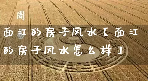 面江的房子风水【面江的房子风水怎么样】_https://www.nbtfsb.com_道源国学_第1张