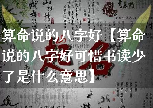 算命说的八字好【算命说的八字好可惜书读少了是什么意思】_https://www.nbtfsb.com_道源国学_第1张