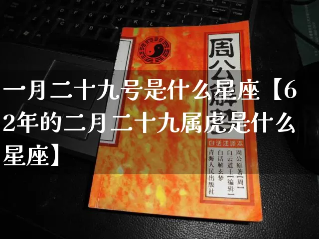 一月二十九号是什么星座【62年的二月二十九属虎是什么星座】_https://www.nbtfsb.com_八字算命_第1张