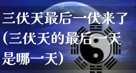 三伏天最后一伏来了(三伏天的最后一天是哪一天)_五行风水_第1张_易东行 三伏天最后一伏来了(三伏天的最后一天是哪一天)_https://www.nbtfsb.com_五行风水_第1张