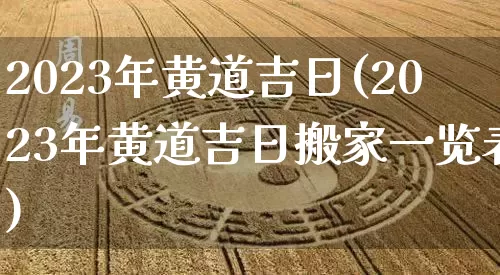 2023年黄道吉日(2023年黄道吉日搬家一览表)_https://www.nbtfsb.com_国学动态_第1张
