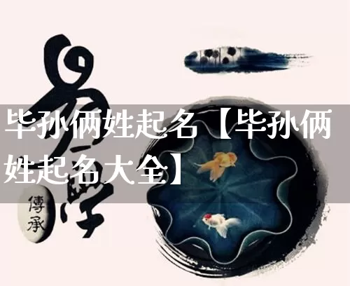 毕孙俩姓起名【毕孙俩姓起名大全】_https://www.nbtfsb.com_五行风水_第1张