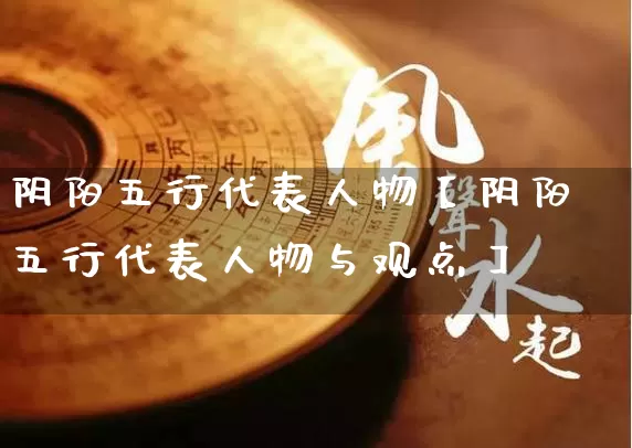 阴阳五行代表人物【阴阳五行代表人物与观点】_https://www.nbtfsb.com_八字算命_第1张