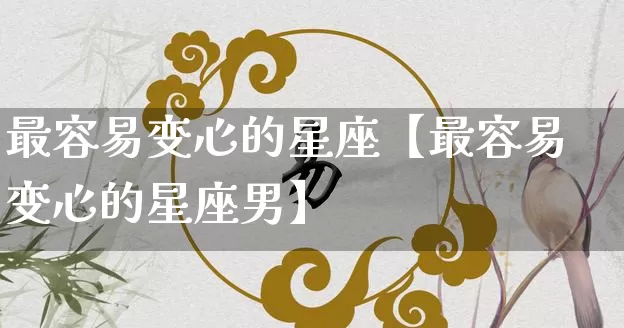 最容易变心的星座【最容易变心的星座男】_https://www.nbtfsb.com_八字算命_第1张