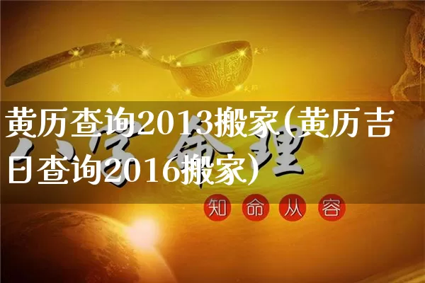 黄历查询2013搬家(黄历吉日查询2016搬家)_https://www.nbtfsb.com_周公解梦_第1张