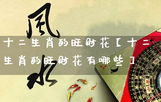 十二生肖的旺财花【十二生肖的旺财花有哪些】_https://www.nbtfsb.com_国学动态_第1张