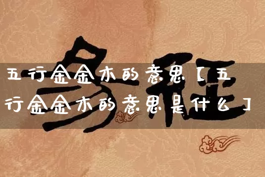 五行金金木的意思【五行金金木的意思是什么】_https://www.nbtfsb.com_五行风水_第1张