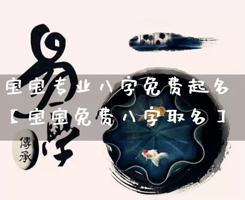宝宝专业八字免费起名【宝宝免费八字取名】_https://www.nbtfsb.com_易经起名_第1张