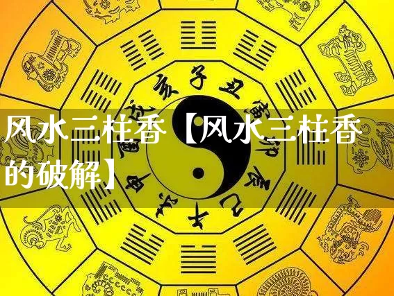 风水三柱香【风水三柱香的破解】_https://www.nbtfsb.com_五行风水_第1张
