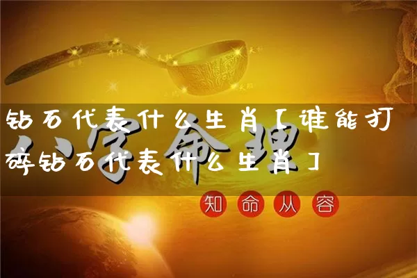 钻石代表什么生肖【谁能打碎钻石代表什么生肖】_https://www.nbtfsb.com_周公解梦_第1张