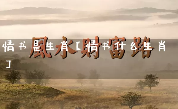 情书是生肖【情书什么生肖】_https://www.nbtfsb.com_道源国学_第1张