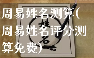 周易姓名测算(周易姓名评分测算免费)_https://www.nbtfsb.com_易经起名_第1张