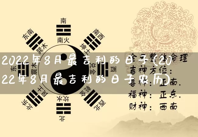 2022年8月最吉利的日子(2022年8月最吉利的日子农历)_https://www.nbtfsb.com_国学动态_第1张
