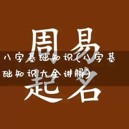 八字基础知识(八字基础知识大全讲解)_https://www.nbtfsb.com_道源国学_第1张