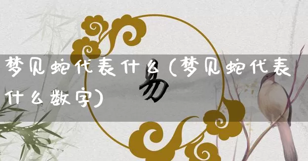 梦见蛇代表什么(梦见蛇代表什么数字)_https://www.nbtfsb.com_周公解梦_第1张