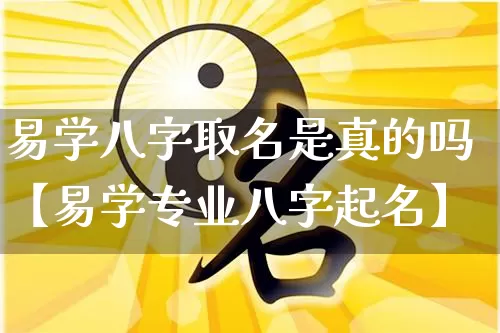 易学八字取名是真的吗【易学专业八字起名】_https://www.nbtfsb.com_道源国学_第1张