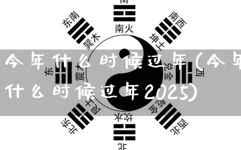 今年什么时候过年(今年什么时候过年2025)_https://www.nbtfsb.com_周公解梦_第1张