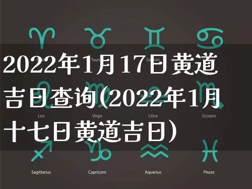 2022年1月17日黄道吉日查询(2022年1月十七日黄道吉日)_https://www.nbtfsb.com_周公解梦_第1张