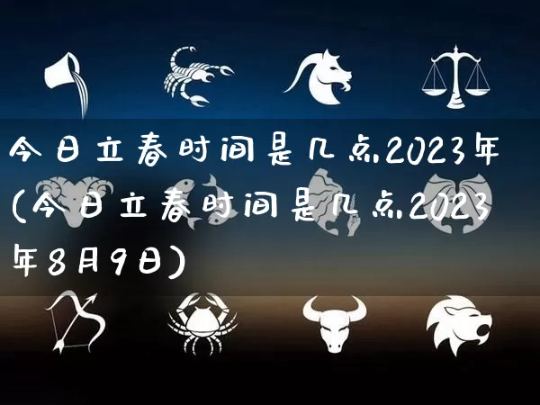 今日立春时间是几点2023年(今日立春时间是几点2023年8月9日)_https://www.nbtfsb.com_周公解梦_第1张