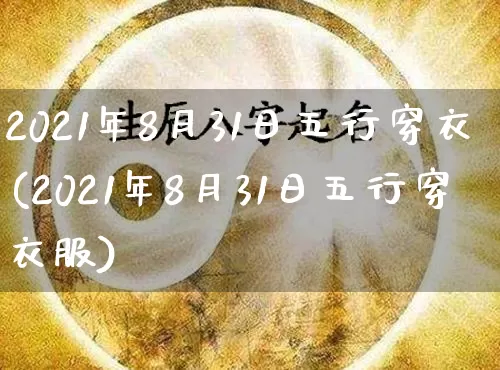 2021年8月31日五行穿衣(2021年8月31日五行穿衣服)_https://www.nbtfsb.com_国学动态_第1张