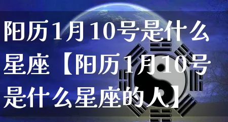阳历1月10号是什么星座【阳历1月10号是什么星座的人】_https://www.nbtfsb.com_易经起名_第1张