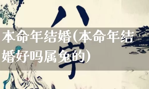 本命年结婚(本命年结婚好吗属兔的)_https://www.nbtfsb.com_五行风水_第1张