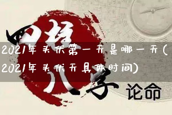 2021年头伏第一天是哪一天(2021年头伏天具体时间)_五行风水_第1张_易东行 2021年头伏第一天是哪一天(2021年头伏天具体时间)_https://www.nbtfsb.com_五行风水_第1张