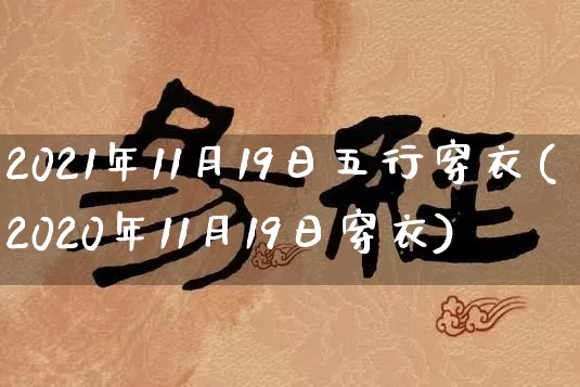2021年11月19日五行穿衣(2020年11月19日穿衣)_https://www.nbtfsb.com_国学动态_第1张