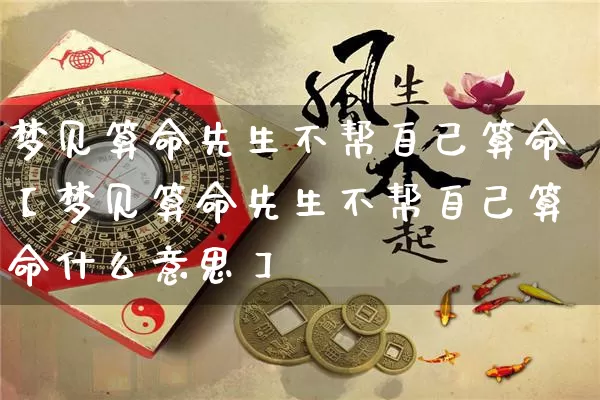 梦见算命先生不帮自己算命【梦见算命先生不帮自己算命什么意思】_https://www.nbtfsb.com_道源国学_第1张