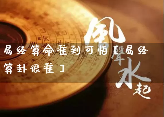 易经算命准到可怕【易经算卦很准】_https://www.nbtfsb.com_国学动态_第1张