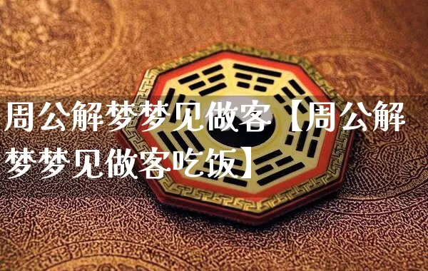 周公解梦梦见做客【周公解梦梦见做客吃饭】_https://www.nbtfsb.com_八字算命_第1张
