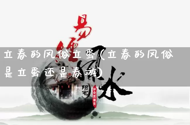 立春的风俗立蛋(立春的风俗是立蛋还是春游)_https://www.nbtfsb.com_生肖星座_第1张