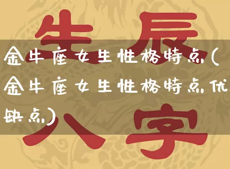 金牛座女生性格特点(金牛座女生性格特点优缺点)_https://www.nbtfsb.com_道源国学_第1张