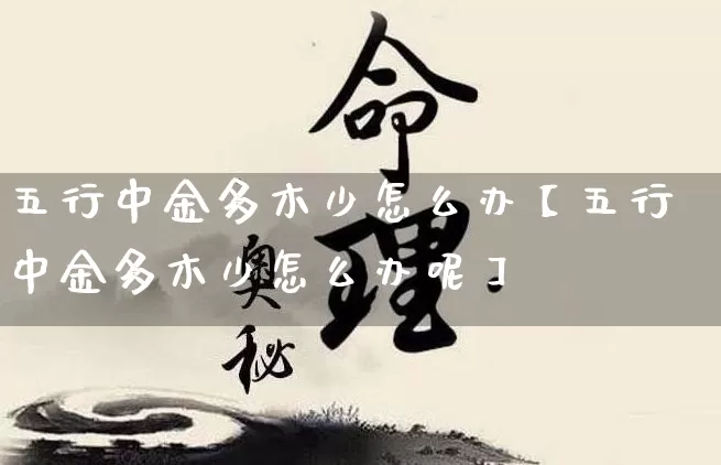 五行中金多木少怎么办【五行中金多木少怎么办呢】_https://www.nbtfsb.com_八字算命_第1张