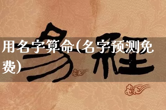 用名字算命(名字预测免费)_https://www.nbtfsb.com_国学动态_第1张
