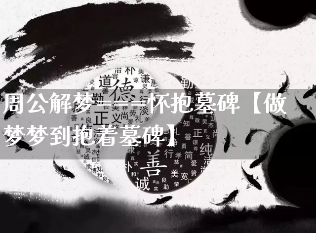 周公解梦===怀抱墓碑【做梦梦到抱着墓碑】_https://www.nbtfsb.com_国学动态_第1张