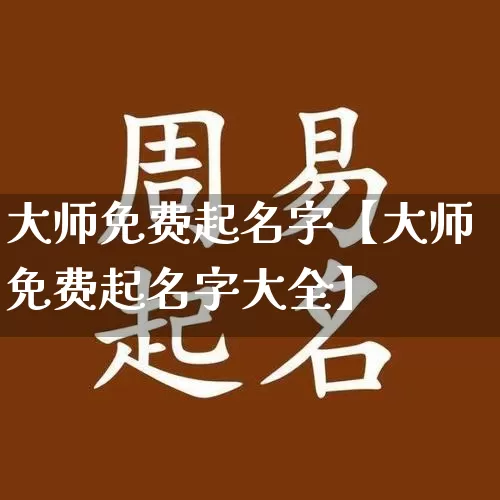 大师免费起名字【大师免费起名字大全】_https://www.nbtfsb.com_五行风水_第1张