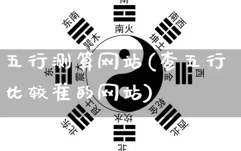 五行测算网站(查五行比较准的网站)_https://www.nbtfsb.com_道源国学_第1张