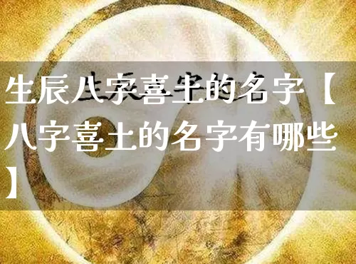 生辰八字喜土的名字【八字喜土的名字有哪些】_https://www.nbtfsb.com_五行风水_第1张