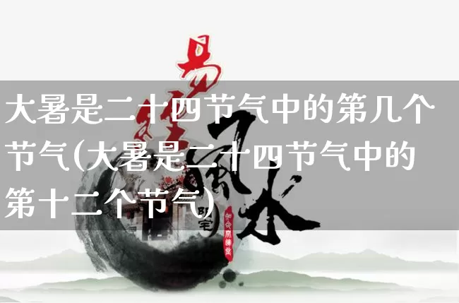 大暑是二十四节气中的第几个节气(大暑是二十四节气中的第十二个节气)_https://www.nbtfsb.com_生肖星座_第1张