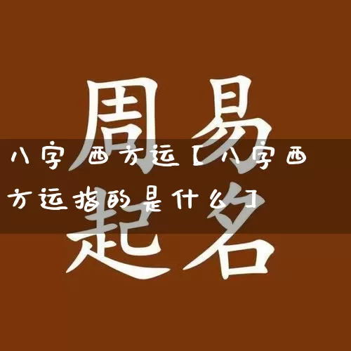 八字 西方运【八字西方运指的是什么】_https://www.nbtfsb.com_周公解梦_第1张
