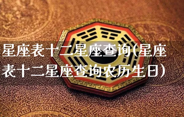 星座表十二星座查询(星座表十二星座查询农历生日)_https://www.nbtfsb.com_五行风水_第1张