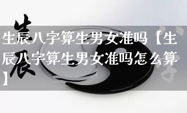 生辰八字算生男女准吗【生辰八字算生男女准吗怎么算】_https://www.nbtfsb.com_五行风水_第1张