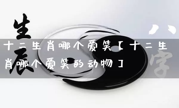 十二生肖哪个爱笑【十二生肖哪个爱笑的动物】_https://www.nbtfsb.com_生肖星座_第1张