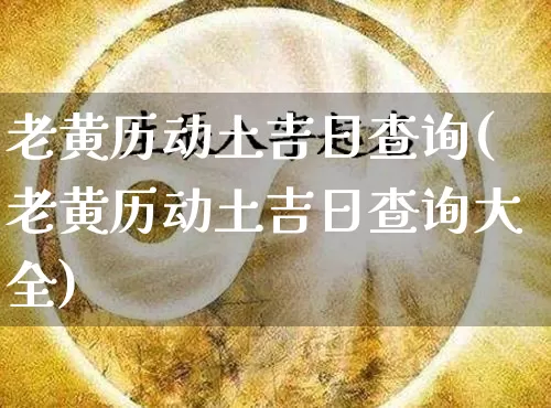 老黄历动土吉日查询(老黄历动土吉日查询大全)_https://www.nbtfsb.com_五行风水_第1张