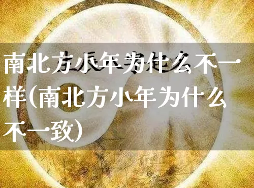 南北方小年为什么不一样(南北方小年为什么不一致)_https://www.nbtfsb.com_生肖星座_第1张