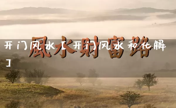 开门风水【开门风水和化解】_https://www.nbtfsb.com_五行风水_第1张