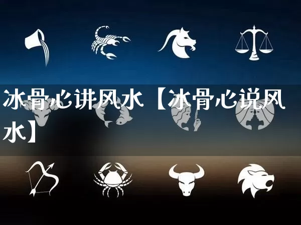 冰骨心讲风水【冰骨心说风水】_https://www.nbtfsb.com_五行风水_第1张