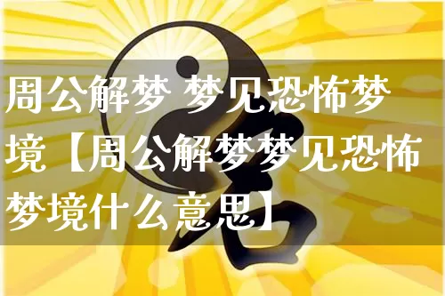 周公解梦 梦见恐怖梦境【周公解梦梦见恐怖梦境什么意思】_https://www.nbtfsb.com_周公解梦_第1张